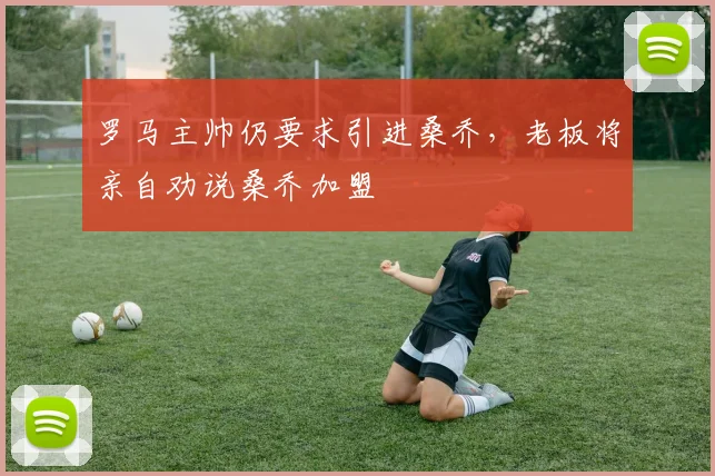 罗马主帅仍要求引进桑乔，老板将亲自劝说桑乔加盟